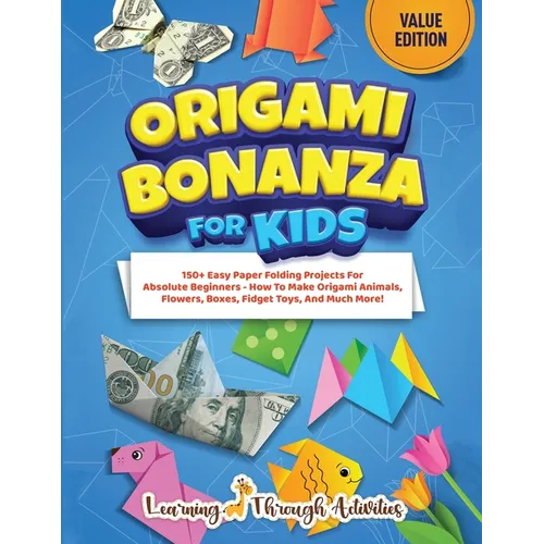 Origami Bonanza For Kids: Value Edition: 150+ Easy Paper Folding Projects For Absolute Beginners - How To Make Origami Animals, Flowers, Boxes, Fidget