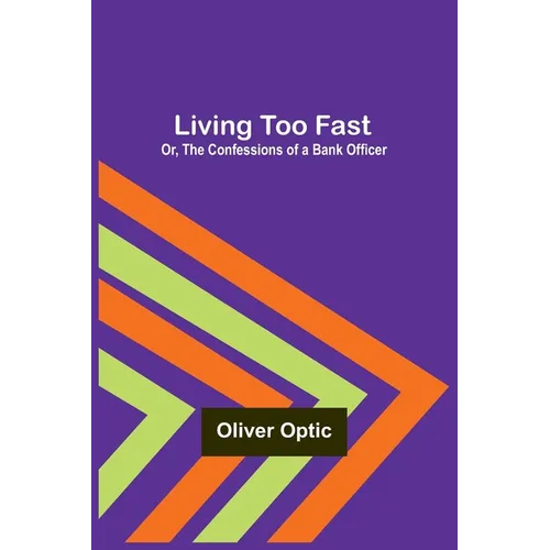 Living Too Fast; Or, The Confessions of a Bank Officer
