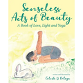 Senseless Acts of Beauty: A Book of Love, Light and Yoga