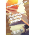 The Skateboarding Psychology Workbook: How to Use Advanced Sports Psychology to Succeed on a Skateboard