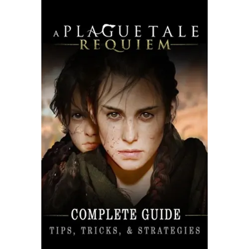 A Plague Tale: Requiem Complete Guide: Best Tips, Tricks and Strategies to Become a Pro Player