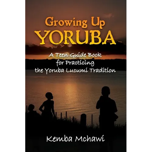 Growing Up Yoruba: A Teen Guide Book for Practicing the Yoruba Lucumi Tradition