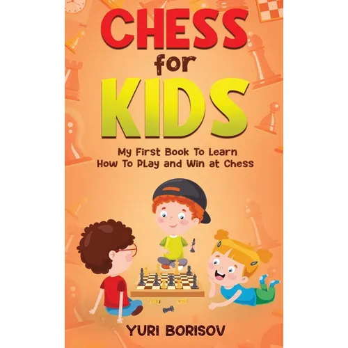 Chess for Kids: My First Book to Learn How to Play and Win at Chess: Unlimited Fun for 8-12 Beginners: Rules and Openings