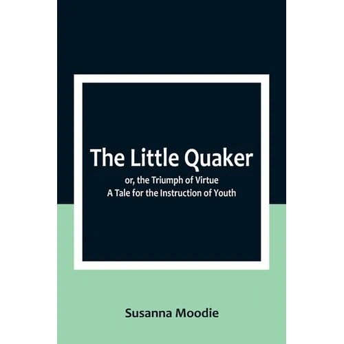 The Little Quaker; or, the Triumph of Virtue. A Tale for the Instruction of Youth