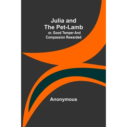Julia and the Pet-Lamb; or, Good Temper and Compassion Rewarded