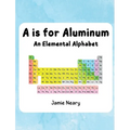 A is for Aluminum: An Elemental Alphabet