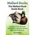 Mallard Ducks, The Mallard Duck Complete Guide Book, Caring For Your Mallards, Habitat, Diet