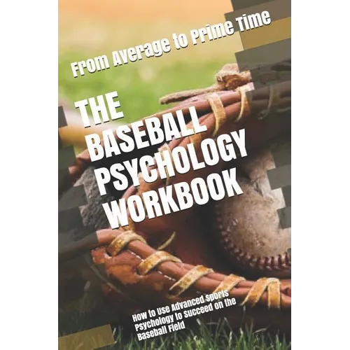 The Baseball Psychology Workbook: How to Use Advanced Sports Psychology to Succeed on the Baseball Field