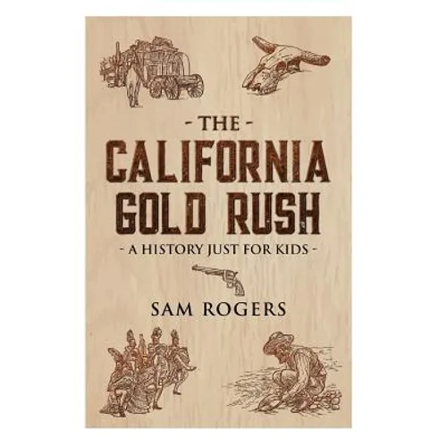 The California Gold Rush: A History Just For Kids