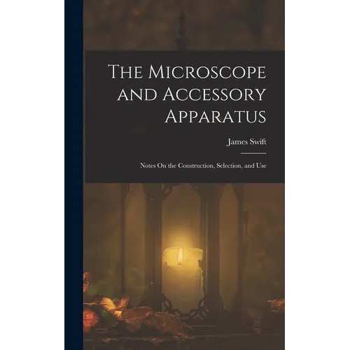 The Microscope and Accessory Apparatus: Notes On the Construction, Selection, and Use