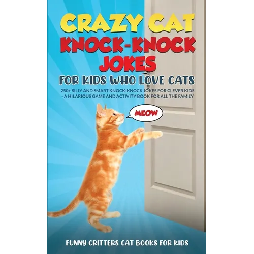 Crazy Cat Knock-Knock Jokes for Kids Who Love Cats: 250+ Silly and Smart Knock-Knock Jokes for Clever Kids - A Hilarious Game and Activity Book for Al