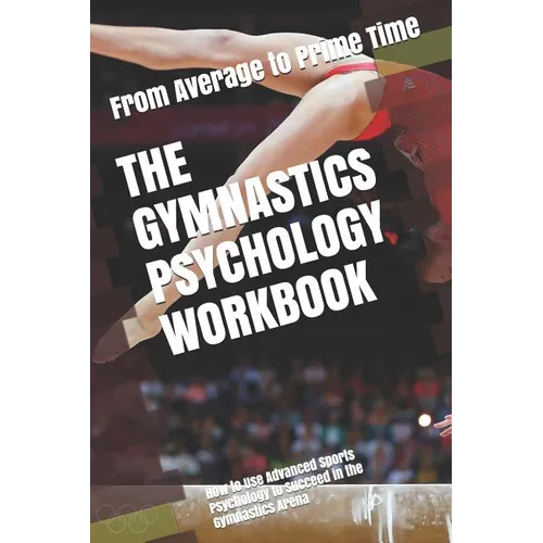 The Gymnastics Psychology Workbook: How to Use Advanced Sports Psychology to Succeed in the Gymnastics Arena