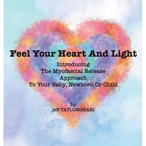 Feel Your Heart And Light: Introducing The Myofascial Release Approach To Your Baby, Newborn Or Child