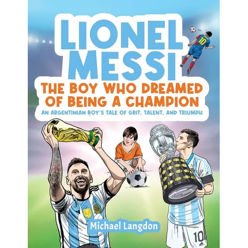 Lionel Messi - The Boy Who Dreamed of Being a Champion: An Argentinean Boy's Tale of Grit, Talent, and Triumph:: the Boy Who Dreamed of Being a Champi