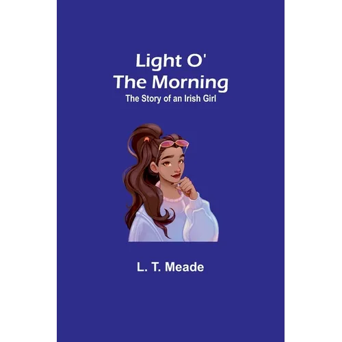 Light O' the Morning: The Story of an Irish Girl