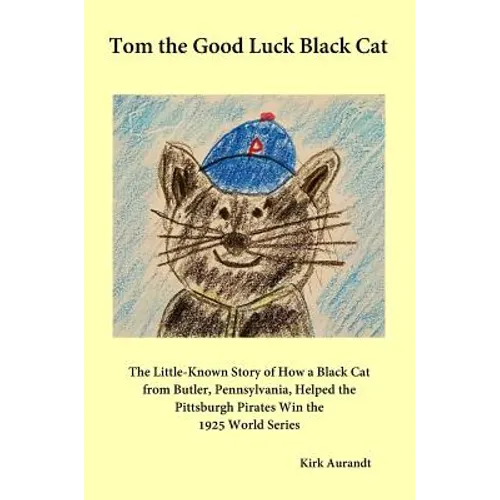 Tom the Good Luck Black Cat: The Little-Known Story of How a Black Cat from Butler, Pennsylvania, Helped the Pittsburgh Pirates Win the 1925 World Ser