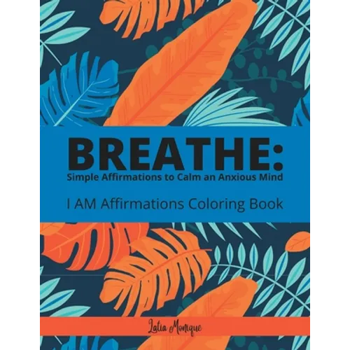 Breathe: Simple Affirmations to Calm an Anxious Mind: I AM Affirmation Coloring Book