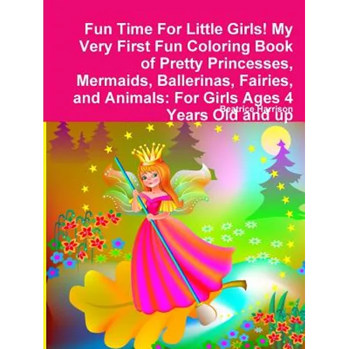 Fun Time For Little Girls! My Very First Fun Coloring Book of Pretty Princesses, Mermaids, Ballerinas, Fairies, and Animals: For Girls Ages 4 Years Ol