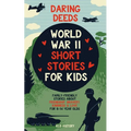 Daring Deeds - World War II Short Stories for Kids: Family-Friendly Stories About Friendship, Bravery, Kindness & Love for 8-14 Year Olds