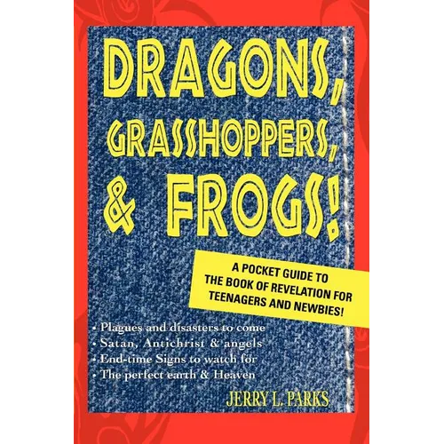 Dragons, Grasshoppers, & Frogs!: A Pocket Guide To The Book Of Revelation For Teenagers And Newbies!
