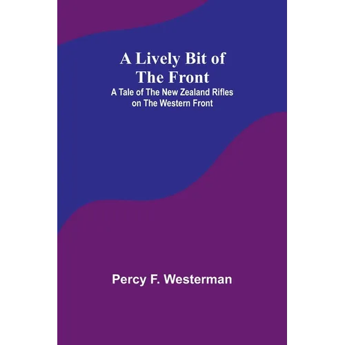 A Lively Bit of the Front: A Tale of the New Zealand Rifles on the Western Front