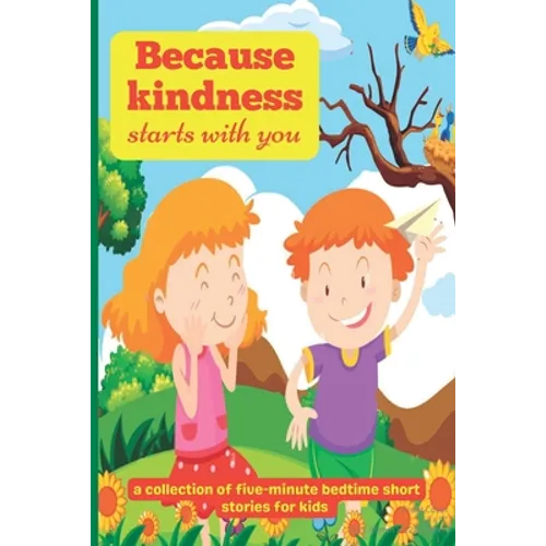 Because Kindness Starts with You: A Collection of Five-minute Bedtime Short Stories for Kids