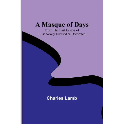 A Masque of Days; From the Last Essays of Elia: Newly Dressed & Decorated