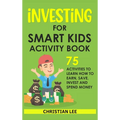 Investing for Smart Kids Activity Book: 75 Activities To Learn How To Earn, Save, Invest and Spend Money: 75 Activities To Learn How To Earn, Save, G: