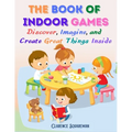 The Book Of Indoor Games: Discover, Imagine, and Create Great Things Inside