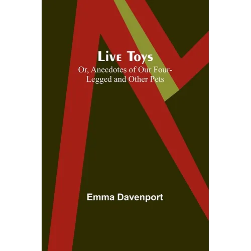 Live Toys; Or, Anecdotes of Our Four-Legged and Other Pets
