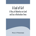 A Lad of Grit: A Story of Adventure on Land and Sea in Restoration Times