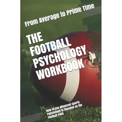 The Football Psychology Workbook: How to Use Advanced Sports Psychology to Succeed on the Football Field