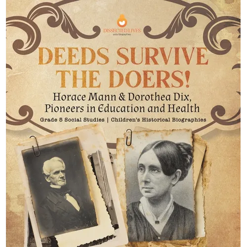 Deeds Survive the Doers!: Horace Mann & Dorothea Dix, Pioneers in Education and Health Grade 5 Social Studies Children's Historical Biographies