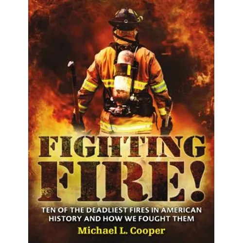 Fighting Fire!: Ten of the Deadliest Fires in American History and How We Fought Them