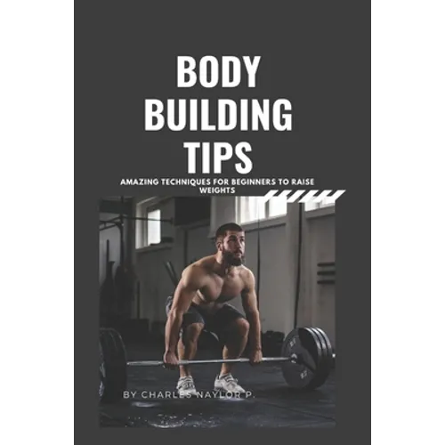 Bodybuilding Tips: Amazing Techniques for beginners to raise weight