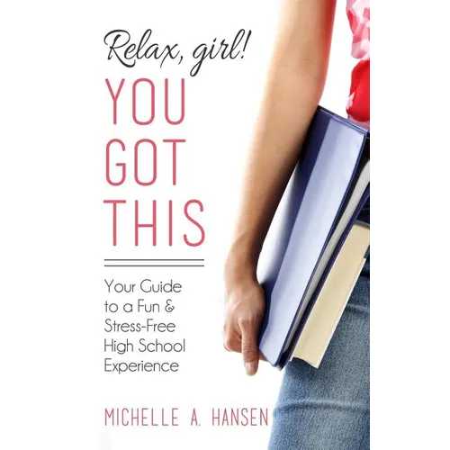 Relax, Girl! You Got This: Your Guide to a Fun and Stress-Free High School Experience