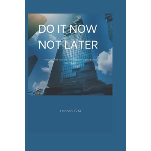 Do It Now, Not Later: How to build your self esteem and explore your potentials.