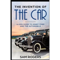 The Invention of the Car: A Kids Guide to Henry Ford and the Automobile