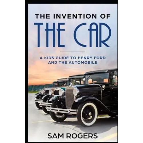 The Invention of the Car: A Kids Guide to Henry Ford and the Automobile