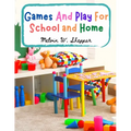 Games And Play For School and Home: A Course Of Graded Games For School And Community Recreation