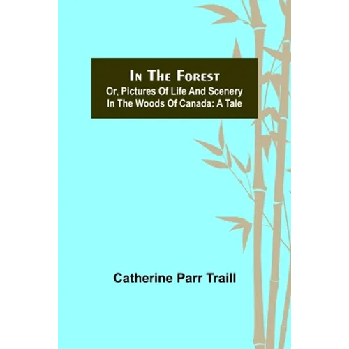 In the Forest; Or, Pictures of Life and Scenery in the Woods of Canada: A Tale