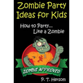 Zombie Party Ideas for Kids: How to Party Like a Zombie: Zombie Approved Kids Party Ideas for Kids Age 6 - 14