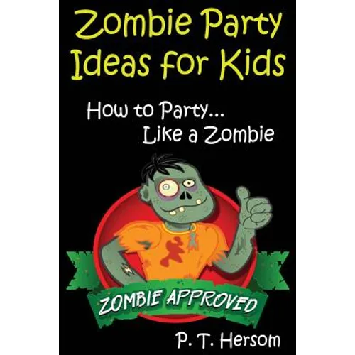 Zombie Party Ideas for Kids: How to Party Like a Zombie: Zombie Approved Kids Party Ideas for Kids Age 6 - 14