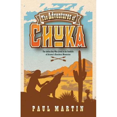 The Adventures of Chuka: The Indian Boy Who Lived in the Foothills of Arizona's Huachuca Mountains
