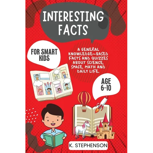 Interesting Facts for Smart Kids Age 6-10: A General Knowledge-Based Facts and Quizzes About Science, Space, Math and Daily Life.