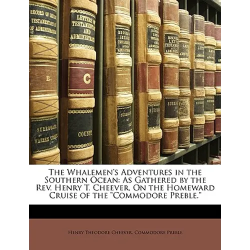 The Whalemen's Adventures in the Southern Ocean: As Gathered by the REV. Henry T. Cheever, on the Homeward Cruise of the Commodore Preble.