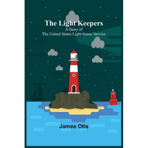 The Light Keepers: A Story of the United States Light-house Service