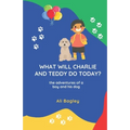 What Will Charlie & Teddy Do Today: the adventures of a boy and his dog