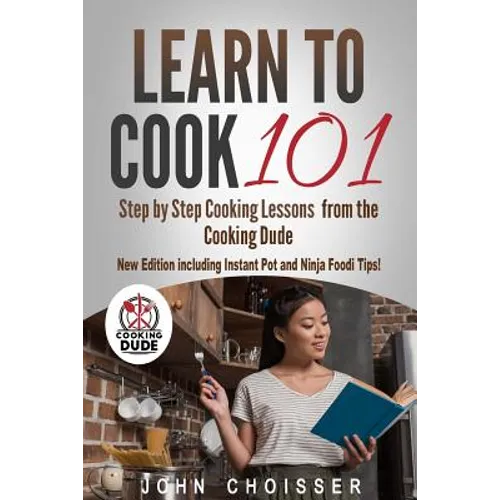 Learn to Cook 101 -- Step-by-Step Cooking Lessons from the Cooking Dude: New Edition including Instant Pot and Ninja Foodi tips!