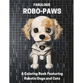 Fabulous Robo-Paws: A Coloring Book Featuring Robotic Dogs and Cats